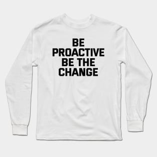 Be Proactive Be The Change Long Sleeve T-Shirt